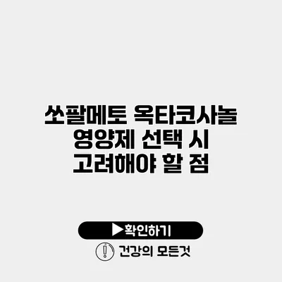 쏘팔메토 옥타코사놀 영양제 선택 시 고려해야 할 점
