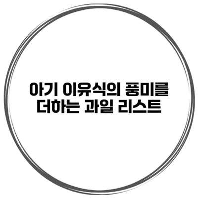 아기 이유식의 풍미를 더하는 과일 리스트
