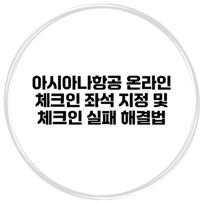 아시아나항공 온라인 체크인 좌석 지정 및 체크인 실패 해결법