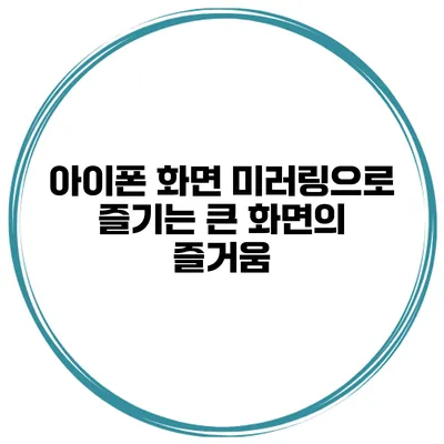 아이폰 화면 미러링으로 즐기는 큰 화면의 즐거움