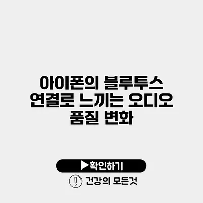 아이폰의 블루투스 연결로 느끼는 오디오 품질 변화