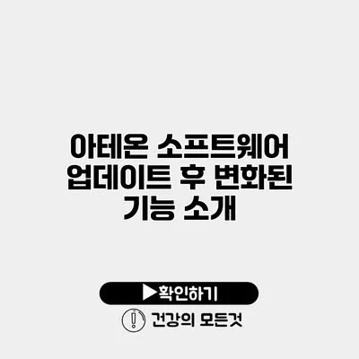 아테온 소프트웨어 업데이트 후 변화된 기능 소개