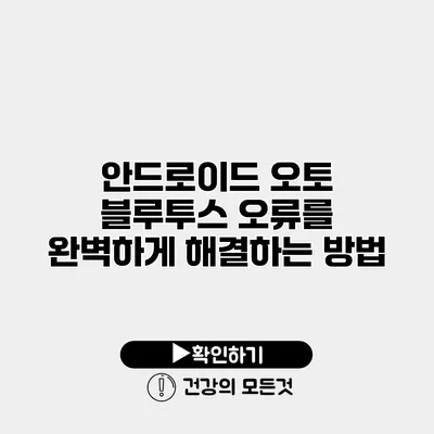 안드로이드 오토 블루투스 오류를 완벽하게 해결하는 방법