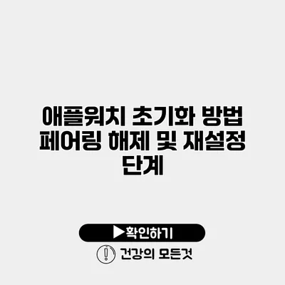애플워치 초기화 방법 페어링 해제 및 재설정 단계