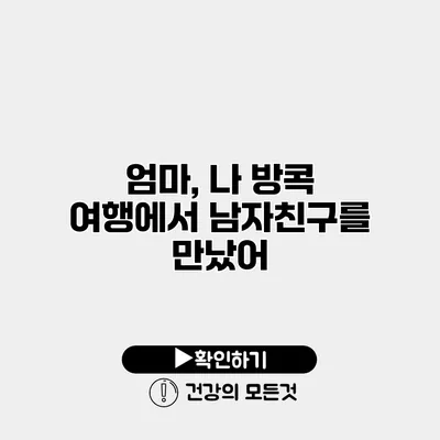 엄마, 나 방콕 여행에서 남자친구를 만났어
