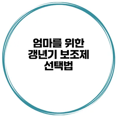 엄마를 위한 갱년기 보조제 선택법