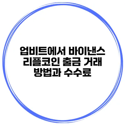 업비트에서 바이낸스 리플코인 출금 거래 방법과 수수료