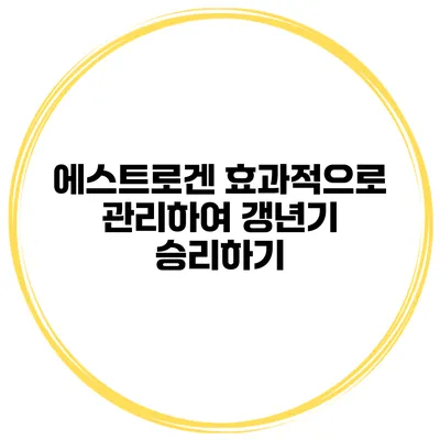 에스트로겐 효과적으로 관리하여 갱년기 승리하기
