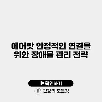 에어팟 안정적인 연결을 위한 장애물 관리 전략
