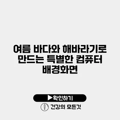 여름 바다와 해바라기로 만드는 특별한 컴퓨터 배경화면