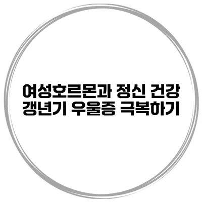 여성호르몬과 정신 건강: 갱년기 우울증 극복하기