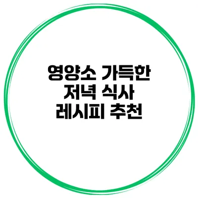 영양소 가득한 저녁 식사 레시피 추천