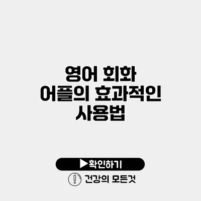 영어 회화 어플의 효과적인 사용법