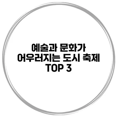 예술과 문화가 어우러지는 도시 축제 TOP 3