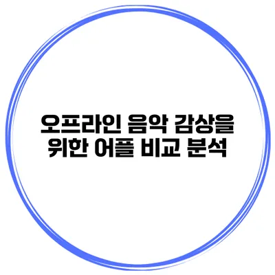 오프라인 음악 감상을 위한 어플 비교 분석