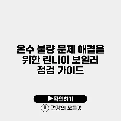 온수 불량 문제 해결을 위한 린나이 보일러 점검 가이드
