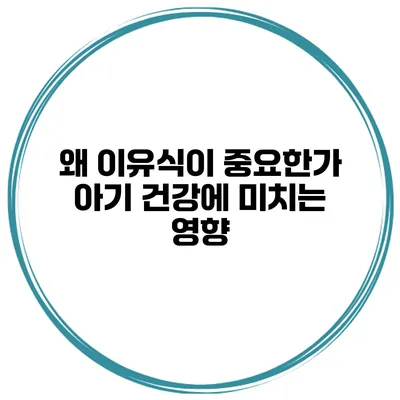 왜 이유식이 중요한가? 아기 건강에 미치는 영향