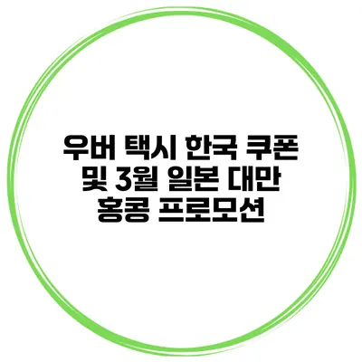 우버 택시 한국 쿠폰 및 3월 일본 대만 홍콩 프로모션