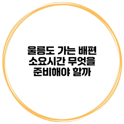 울릉도 가는 배편 소요시간 무엇을 준비해야 할까?