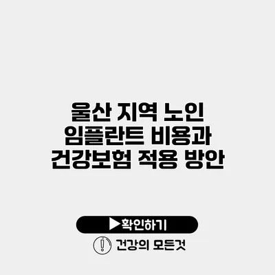 울산 지역 노인 임플란트 비용과 건강보험 적용 방안