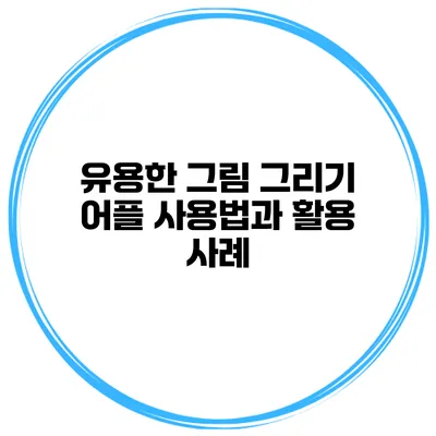 유용한 그림 그리기 어플 사용법과 활용 사례