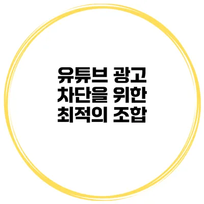 유튜브 광고 차단을 위한 최적의 조합