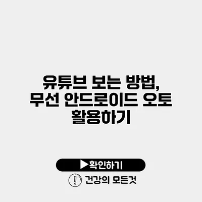 유튜브 보는 방법, 무선 안드로이드 오토 활용하기