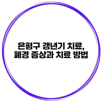 은평구 갱년기 치료, 폐경 증상과 치료 방법