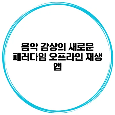 음악 감상의 새로운 패러다임 오프라인 재생 앱