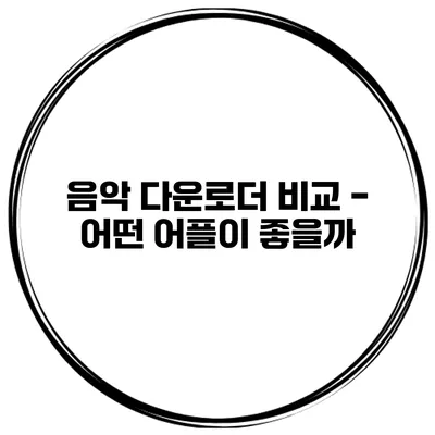 음악 다운로더 비교 - 어떤 어플이 좋을까?