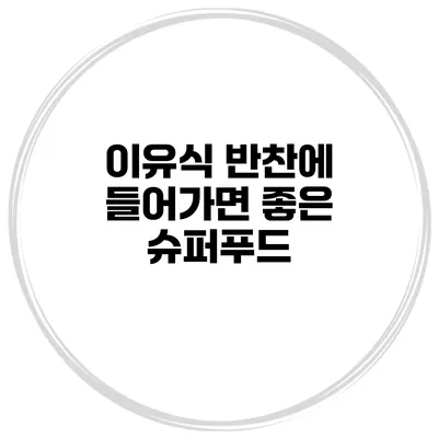 이유식 반찬에 들어가면 좋은 슈퍼푸드