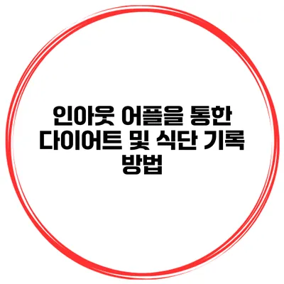 인아웃 어플을 통한 다이어트 및 식단 기록 방법