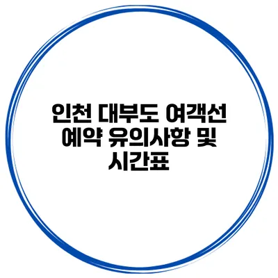 인천 대부도 여객선 예약 유의사항 및 시간표