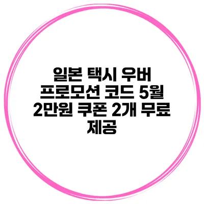 일본 택시 우버 프로모션 코드 5월 2만원 쿠폰 2개 무료 제공