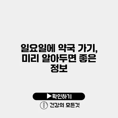 일요일에 약국 가기, 미리 알아두면 좋은 정보