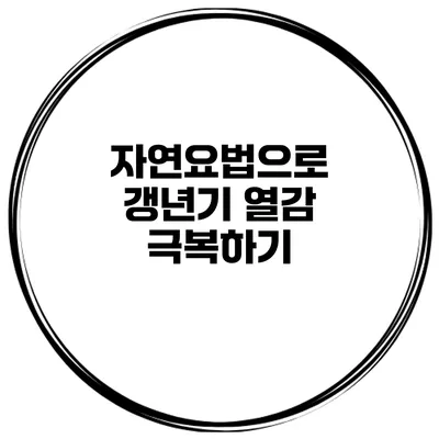 자연요법으로 갱년기 열감 극복하기