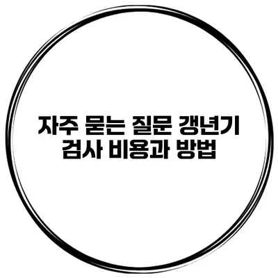 자주 묻는 질문 갱년기 검사 비용과 방법