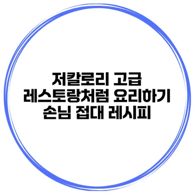저칼로리 고급 레스토랑처럼 요리하기 손님 접대 레시피