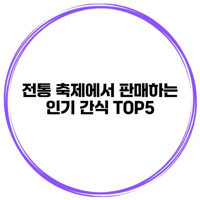 전통 축제에서 판매하는 인기 간식 TOP5