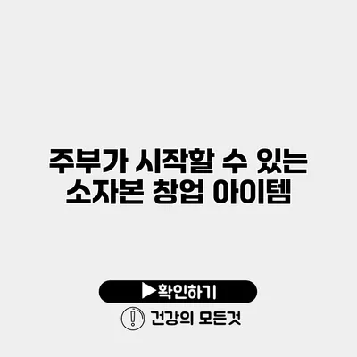 주부가 시작할 수 있는 소자본 창업 아이템