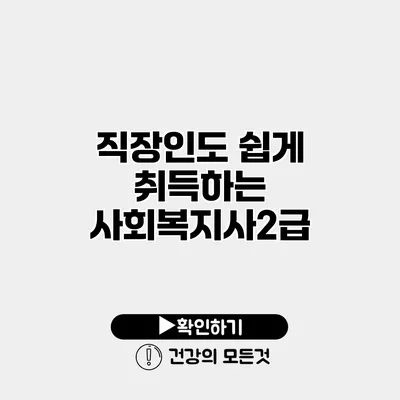 직장인도 쉽게 취득하는 사회복지사2급