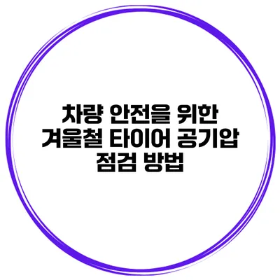 차량 안전을 위한 겨울철 타이어 공기압 점검 방법