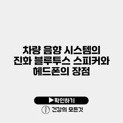 차량 음향 시스템의 진화 블루투스 스피커와 헤드폰의 장점