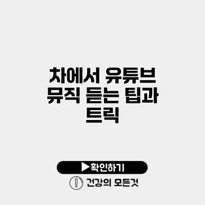 차에서 유튜브 뮤직 듣는 팁과 트릭