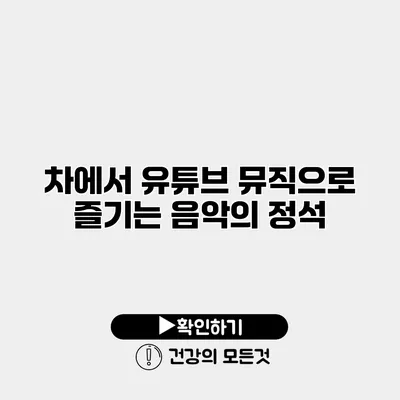 차에서 유튜브 뮤직으로 즐기는 음악의 정석