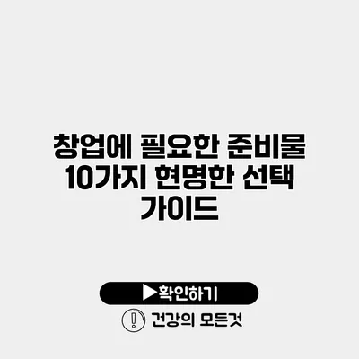창업에 필요한 준비물 10가지 현명한 선택 가이드