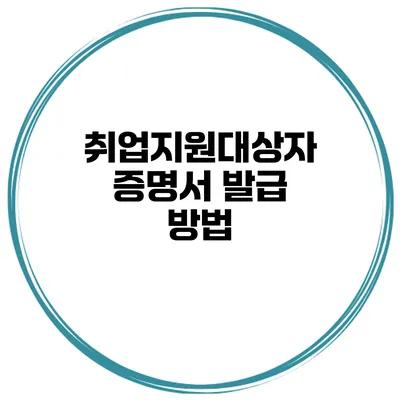 취업지원대상자 증명서 발급 방법