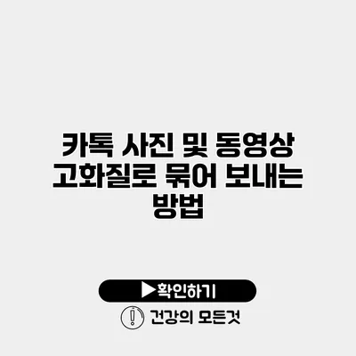 카톡 사진 및 동영상 고화질로 묶어 보내는 방법
