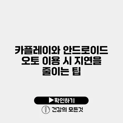 카플레이와 안드로이드 오토 이용 시 지연을 줄이는 팁