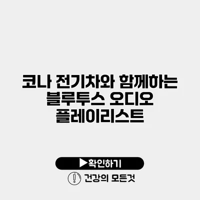 코나 전기차와 함께하는 블루투스 오디오 플레이리스트